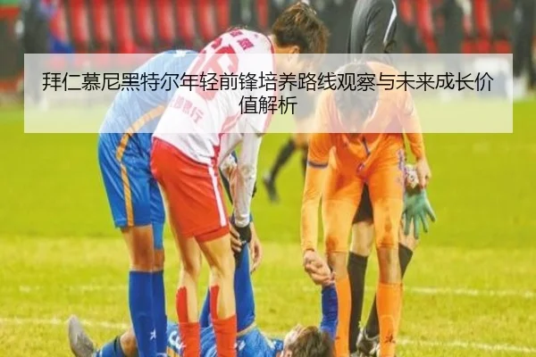 拜仁慕尼黑特尔年轻前锋培养路线观察与未来成长价值解析 - kaiyun