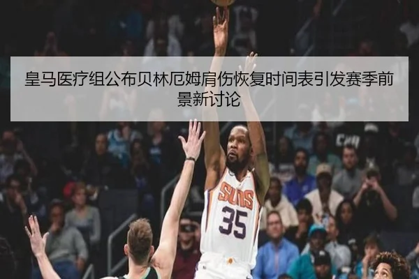 皇马医疗组公布贝林厄姆肩伤恢复时间表引发赛季前景新讨论