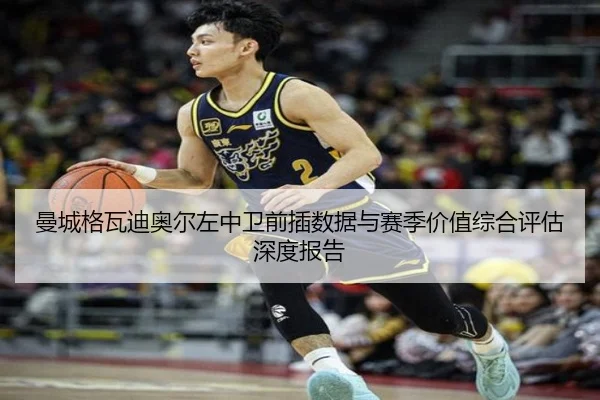 曼城格瓦迪奥尔左中卫前插数据与赛季价值综合评估深度报告（kaiyun）
