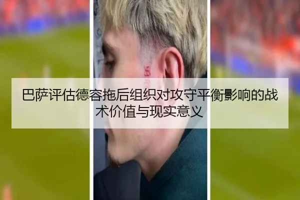 巴萨评估德容拖后组织对攻守平衡影响的战术价值与现实意义（kaiyun）