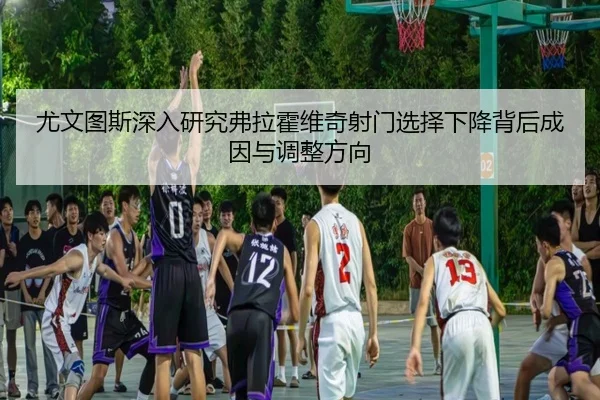 尤文图斯深入研究弗拉霍维奇射门选择下降背后成因与调整方向 - kaiyun