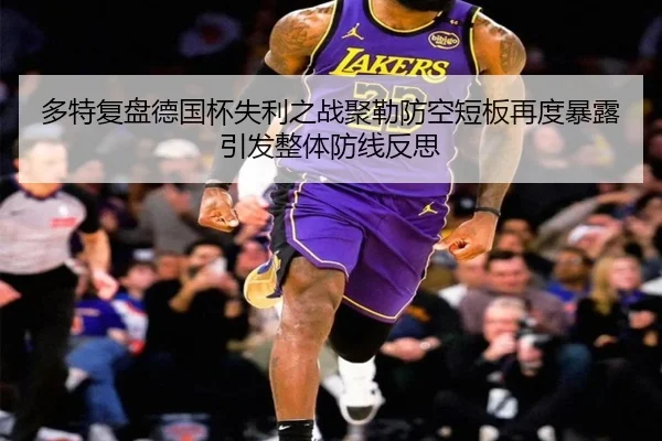 多特复盘德国杯失利之战聚勒防空短板再度暴露引发整体防线反思（kaiyun）