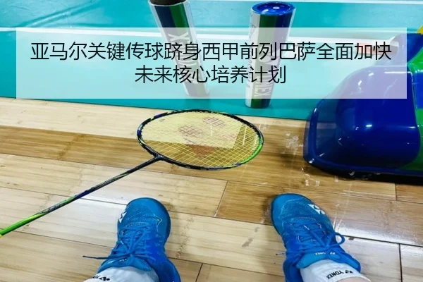 亚马尔关键传球跻身西甲前列巴萨全面加快未来核心培养计划 - kaiyun