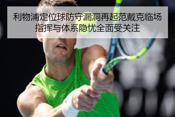 利物浦定位球防守漏洞再起范戴克临场指挥与体系隐忧全面受关注 - kaiyun